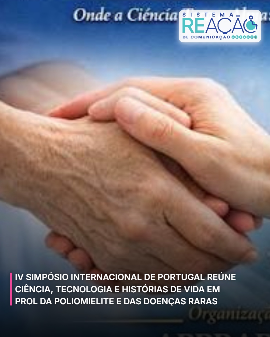 IV SIMPÓSIO INTERNACIONAL DE PORTUGAL REÚNE CIÊNCIA, TECNOLOGIA E HISTÓRIAS DE VIDA EM PROL DA POLIOMIELITE E DAS DOENÇAS RARAS
